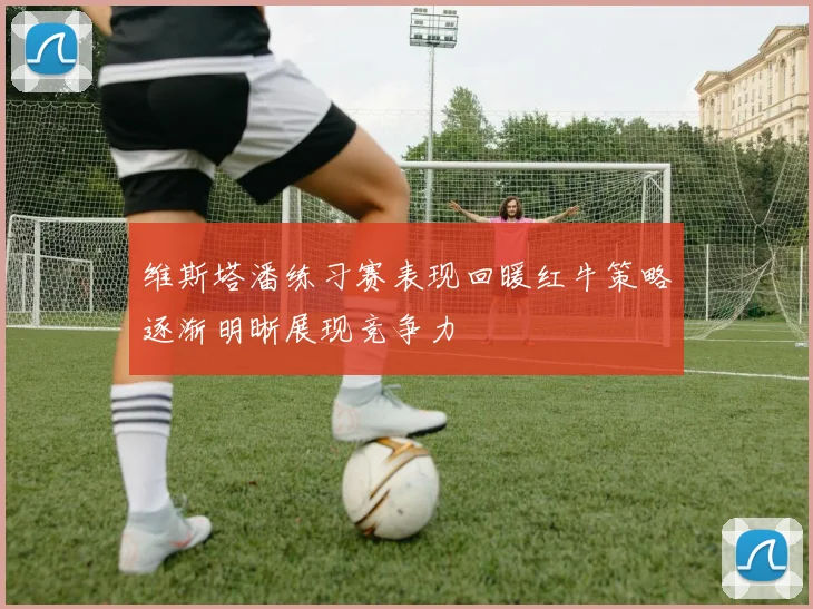 维斯塔潘练习赛表现回暖红牛策略逐渐明晰展现竞争力